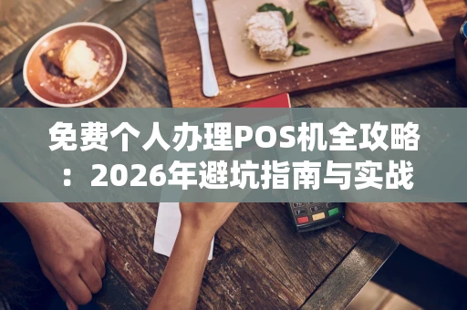 免费个人办理POS机全攻略：2026年避坑指南与实战流程
