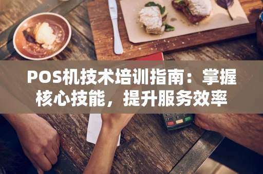 POS机技术培训指南：掌握核心技能，提升服务效率