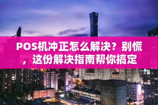 POS机冲正怎么解决？别慌，这份解决指南帮你搞定