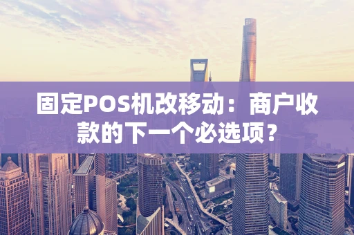 固定POS机改移动：商户收款的下一个必选项？