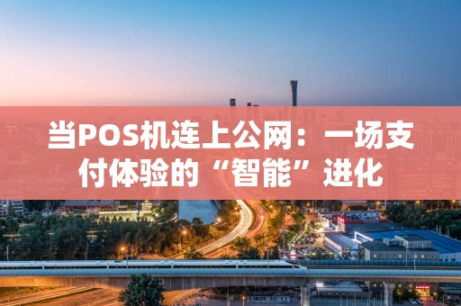 当POS机连上公网：一场支付体验的“智能”进化