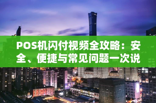 POS机闪付视频全攻略：安全、便捷与常见问题一次说清