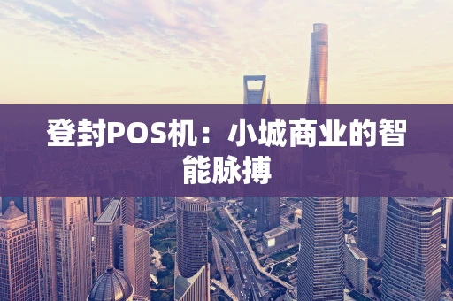 登封POS机：小城商业的智能脉搏