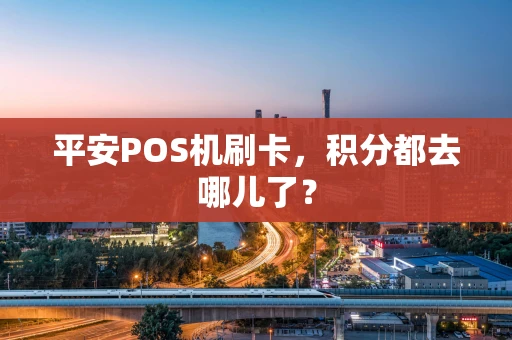 平安POS机刷卡，积分都去哪儿了？