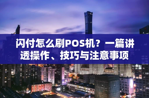 闪付怎么刷POS机？一篇讲透操作、技巧与注意事项