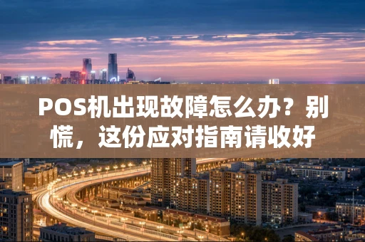 POS机出现故障怎么办？别慌，这份应对指南请收好
