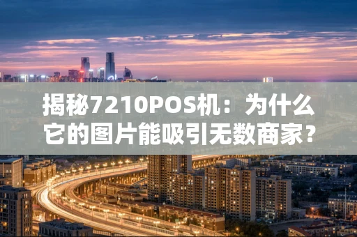 揭秘7210POS机：为什么它的图片能吸引无数商家？