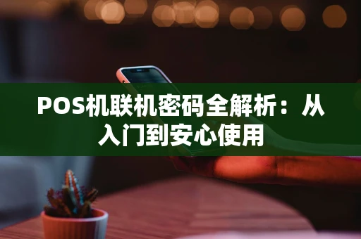 POS机联机密码全解析：从入门到安心使用