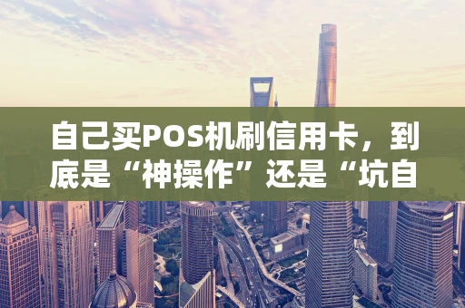 自己买POS机刷信用卡，到底是“神操作”还是“坑自己”？