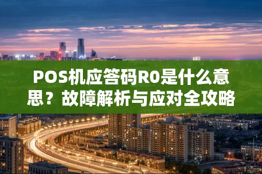 POS机应答码R0是什么意思？故障解析与应对全攻略