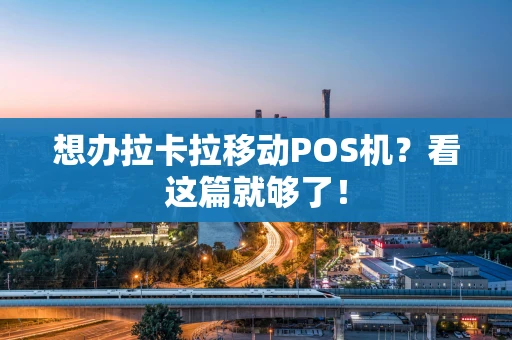 想办拉卡拉移动POS机？看这篇就够了！