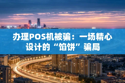 办理POS机被骗：一场精心设计的“馅饼”骗局