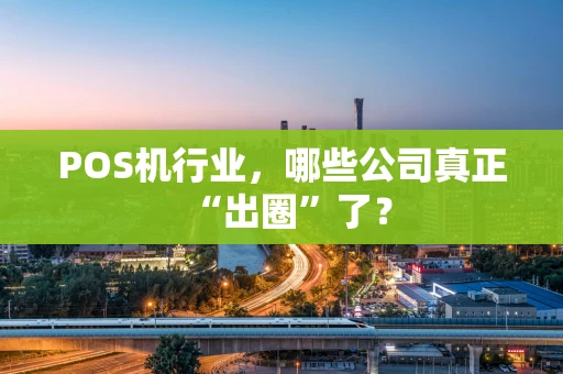 POS机行业，哪些公司真正“出圈”了？