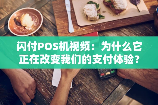 闪付POS机视频：为什么它正在改变我们的支付体验？