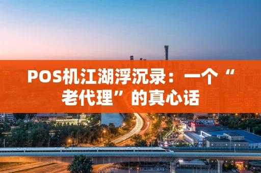 POS机江湖浮沉录：一个“老代理”的真心话