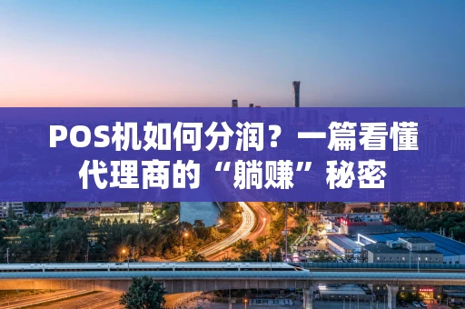 POS机如何分润？一篇看懂代理商的“躺赚”秘密
