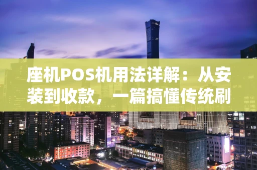 座机POS机用法详解：从安装到收款，一篇搞懂传统刷卡