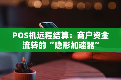 POS机远程结算：商户资金流转的“隐形加速器”