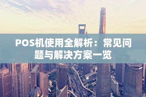 POS机使用全解析：常见问题与解决方案一览
