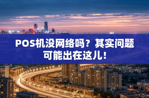 POS机没网络吗？其实问题可能出在这儿！