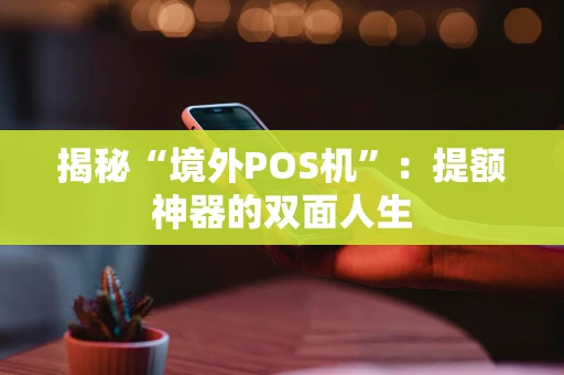 揭秘“境外POS机”：提额神器的双面人生