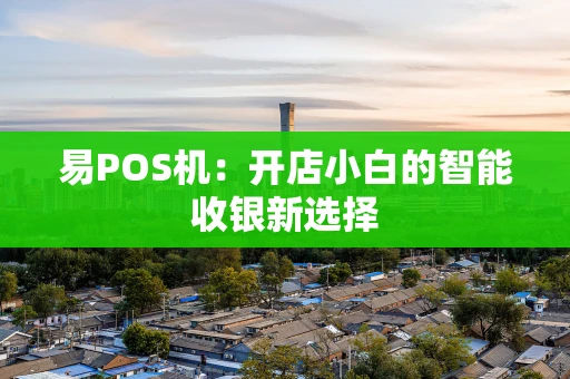 易POS机：开店小白的智能收银新选择