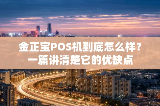 金正宝POS机到底怎么样？一篇讲清楚它的优缺点