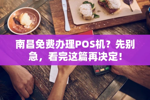 南昌免费办理POS机？先别急，看完这篇再决定！