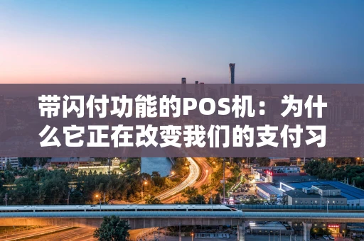带闪付功能的POS机：为什么它正在改变我们的支付习惯？