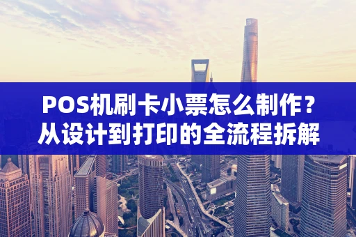 POS机刷卡小票怎么制作？从设计到打印的全流程拆解
