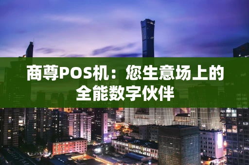商尊POS机：您生意场上的全能数字伙伴