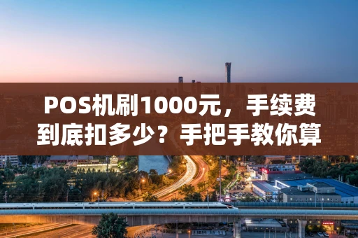 POS机刷1000元，手续费到底扣多少？手把手教你算明白！