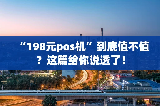 “198元pos机”到底值不值？这篇给你说透了！