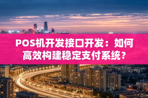 POS机开发接口开发：如何高效构建稳定支付系统？