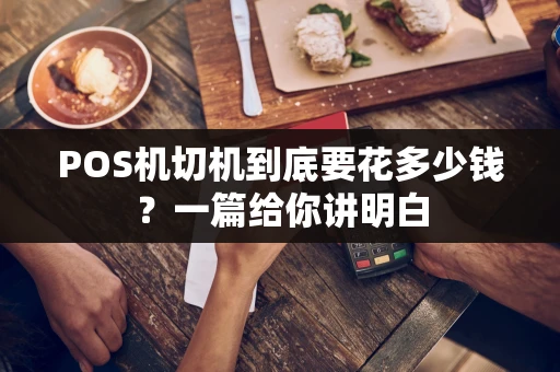 POS机切机到底要花多少钱？一篇给你讲明白