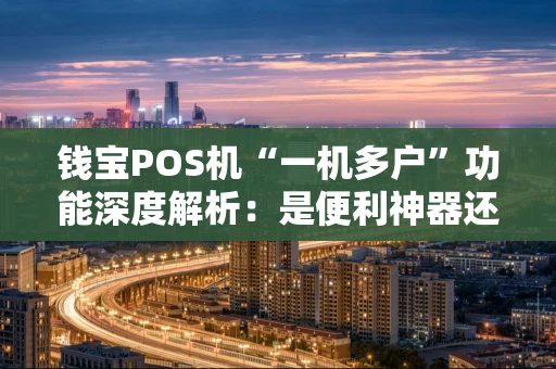 钱宝POS机“一机多户”功能深度解析：是便利神器还是风险陷阱？