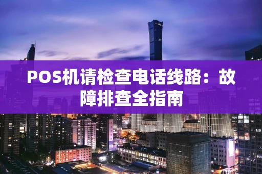 POS机请检查电话线路：故障排查全指南