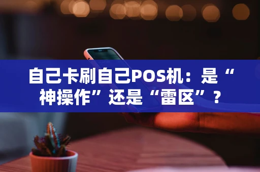 自己卡刷自己POS机：是“神操作”还是“雷区”？