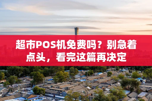 超市POS机免费吗？别急着点头，看完这篇再决定