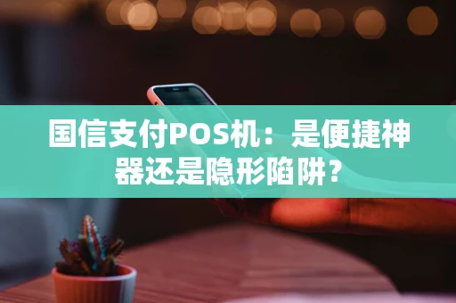 国信支付POS机：是便捷神器还是隐形陷阱？