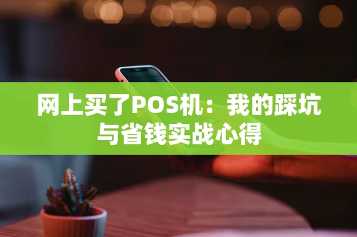网上买了POS机：我的踩坑与省钱实战心得