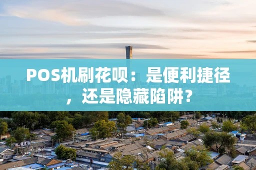POS机刷花呗：是便利捷径，还是隐藏陷阱？
