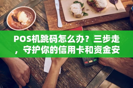 POS机跳码怎么办？三步走，守护你的信用卡和资金安全
