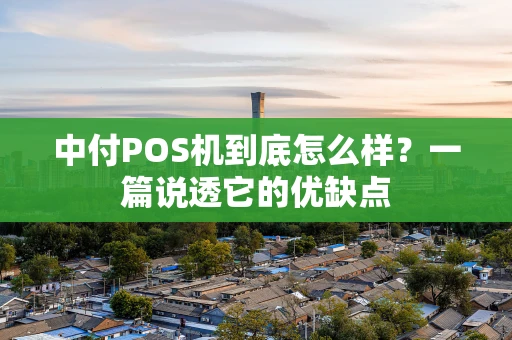 中付POS机到底怎么样？一篇说透它的优缺点