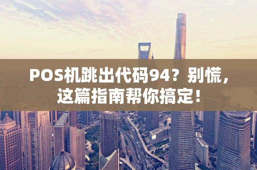 POS机跳出代码94？别慌，这篇指南帮你搞定！