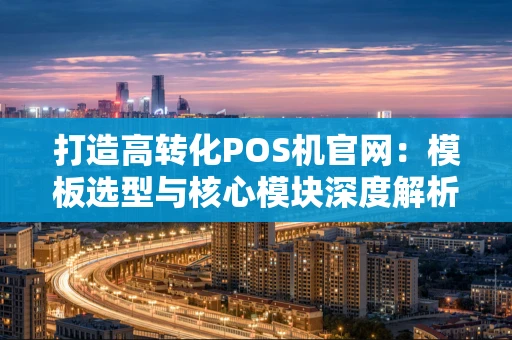打造高转化POS机官网：模板选型与核心模块深度解析