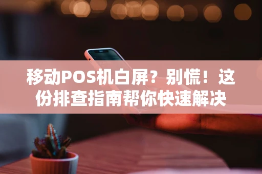 移动POS机白屏？别慌！这份排查指南帮你快速解决