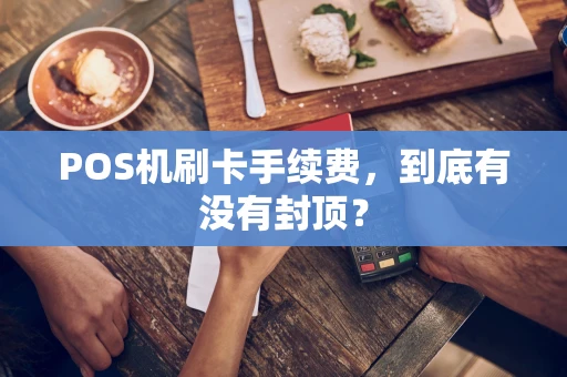 POS机刷卡手续费，到底有没有封顶？