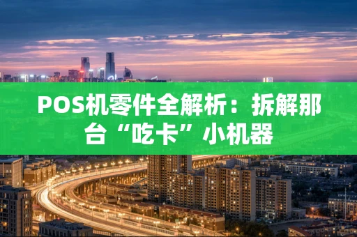 POS机零件全解析：拆解那台“吃卡”小机器