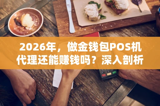 2026年，做金钱包POS机代理还能赚钱吗？深入剖析与实操指南